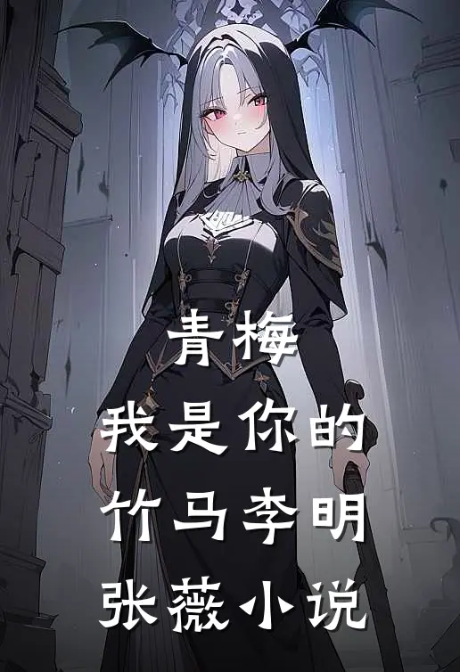 青梅，我是你的竹马李明张薇小说