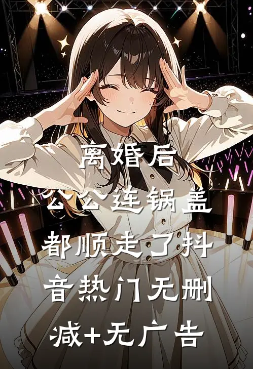 离婚后，公公连锅盖都顺走了抖音热门无删减+无广告
