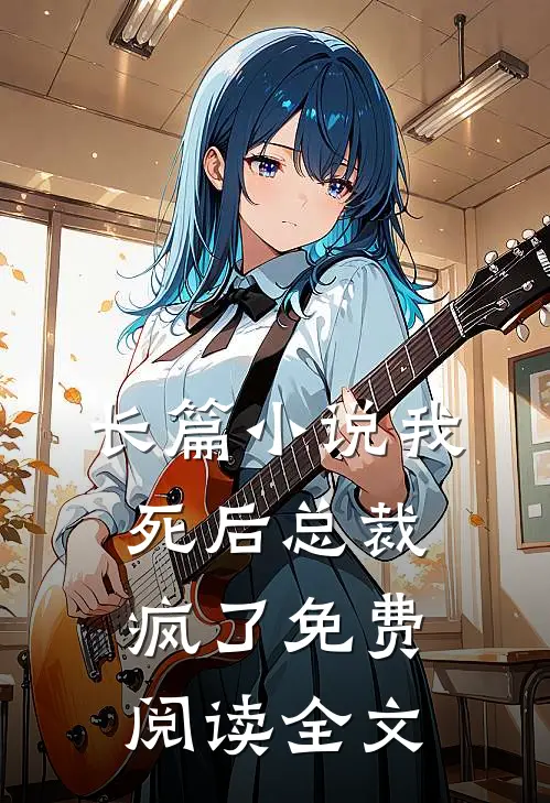 长篇小说我死后总裁疯了免费阅读全文