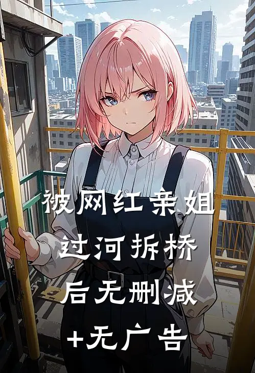 被网红亲姐过河拆桥后无删减+无广告
