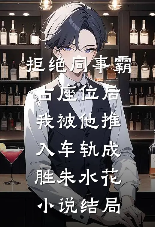 拒绝同事霸占座位后，我被他推入车轨成胜朱水花小说结局