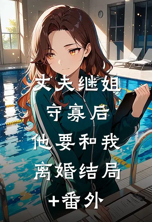 丈夫继姐守寡后，他要和我离婚结局+番外