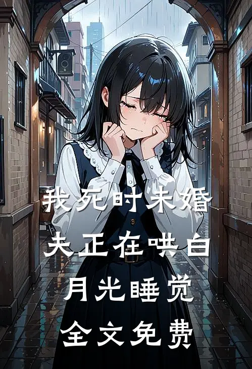 我死时未婚夫正在哄白月光睡觉全文免费