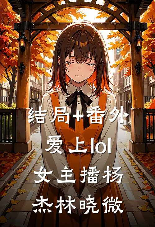 结局+番外爱上lol女主播杨杰林晓微