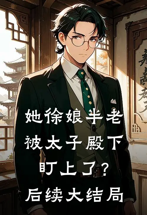 她徐娘半老，被太子殿下盯上了？后续大结局