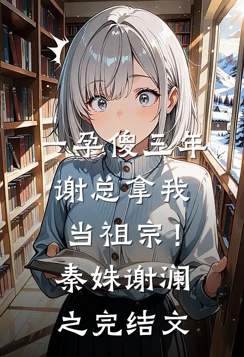 一孕傻三年，谢总拿我当祖宗！秦姝谢澜之完结文