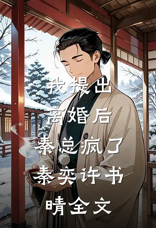 我提出离婚后，秦总疯了秦奕许书晴全文