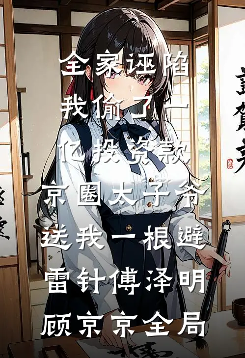 全家诬陷我偷了一亿投资款，京圈太子爷送我一根避雷针傅泽明顾京京全局