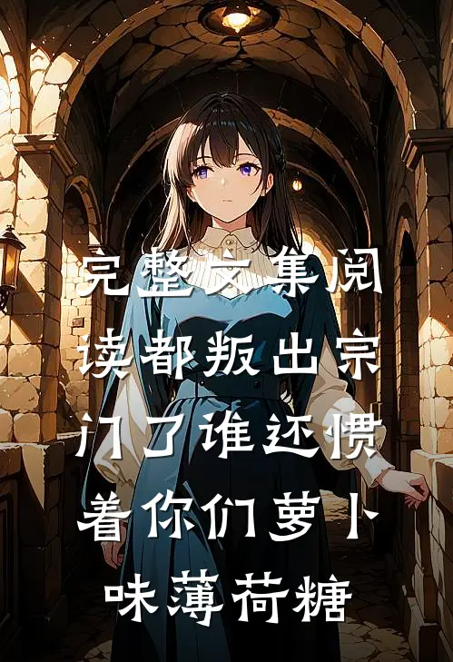 完整文集阅读都叛出宗门了谁还惯着你们萝卜味薄荷糖