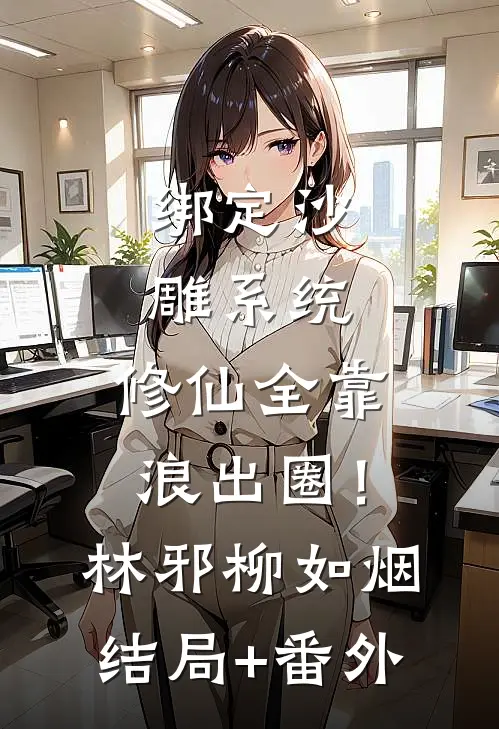 绑定沙雕系统：修仙全靠浪出圈！林邪柳如烟结局+番外