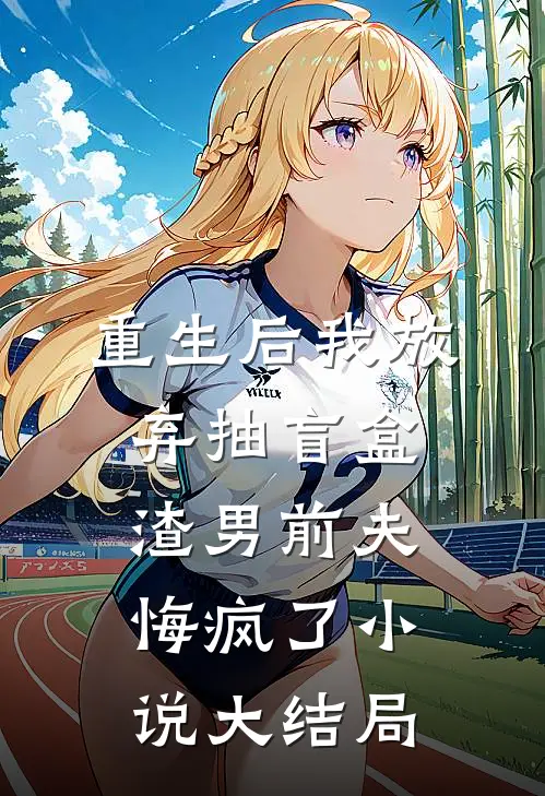 重生后我放弃抽盲盒，渣男前夫悔疯了小说大结局