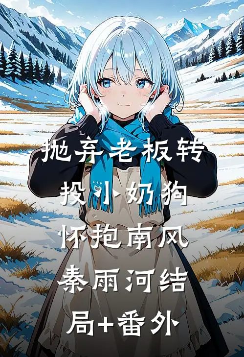 抛弃老板转投小奶狗怀抱南风秦雨河结局+番外