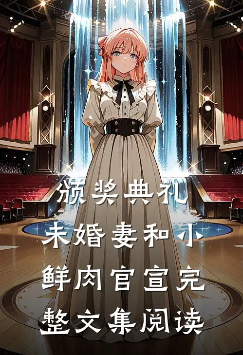颁奖典礼，未婚妻和小鲜肉官宣完整文集阅读