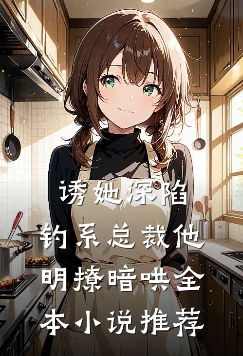 诱她深陷，钓系总裁他明撩暗哄全本小说推荐