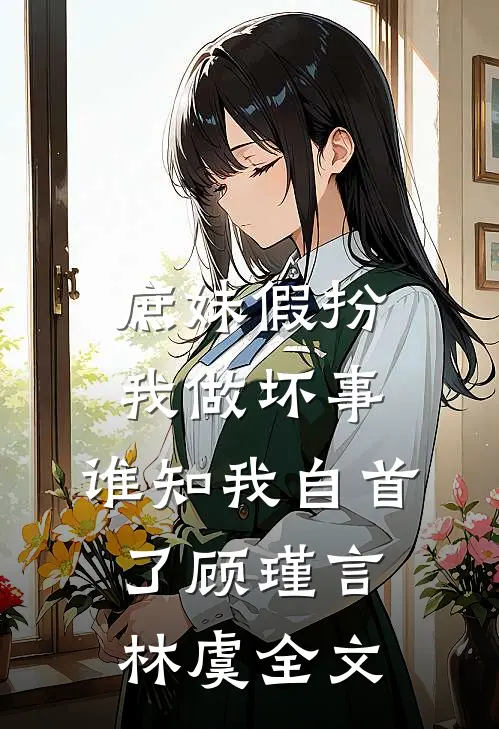 庶妹假扮我做坏事，谁知我自首了顾瑾言林虞全文
