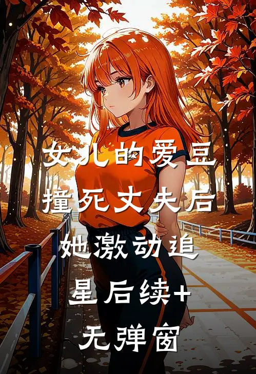女儿的爱豆撞死丈夫后，她激动追星后续+无弹窗