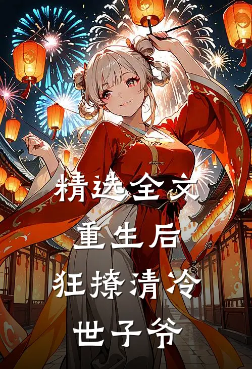 精选全文重生后,狂撩清冷世子爷