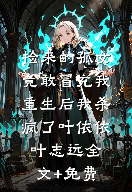 捡来的孤女竟敢冒充我，重生后我杀疯了叶依依叶志远全文+免费