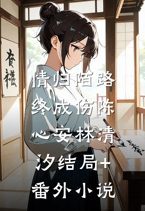 情归陌路，终成伤陈心安林清汐结局+番外小说