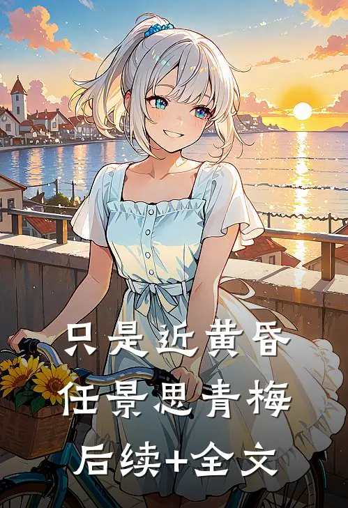 只是近黄昏任景思青梅后续+全文