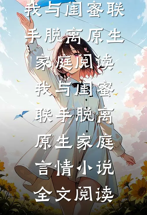 我与闺蜜联手脱离原生家庭阅读_我与闺蜜联手脱离原生家庭言情小说全文阅读