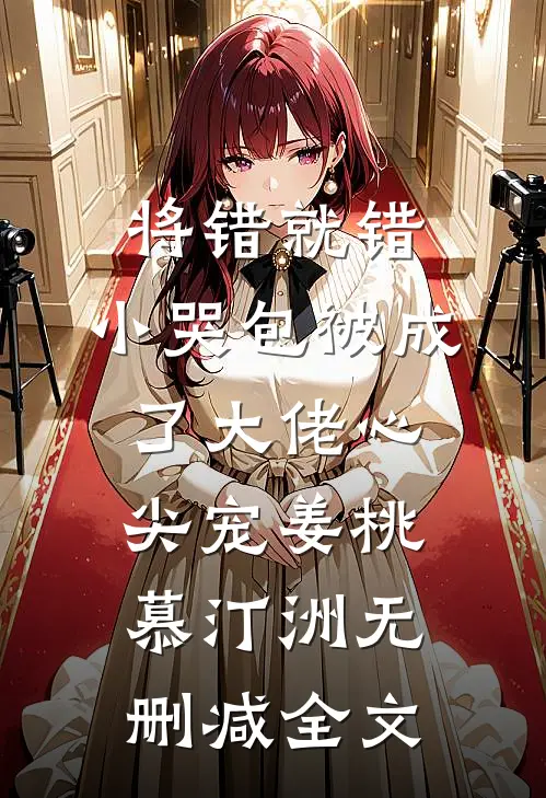 将错就错：小哭包被成了大佬心尖宠姜桃慕汀洲无删减全文