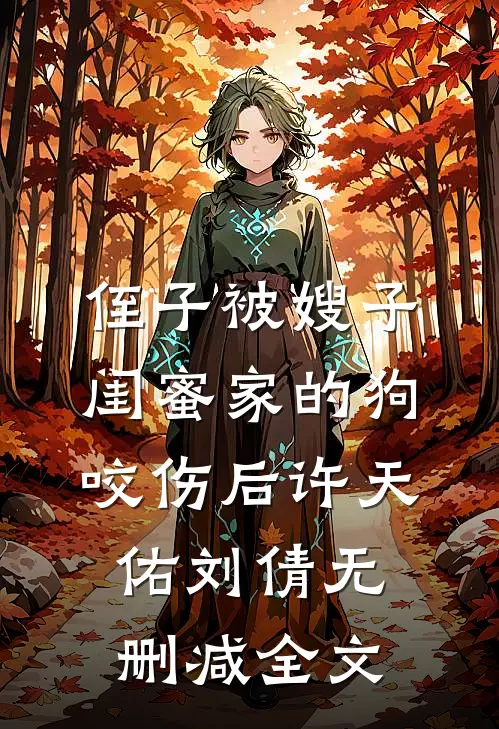 侄子被嫂子闺蜜家的狗咬伤后许天佑刘倩无删减全文