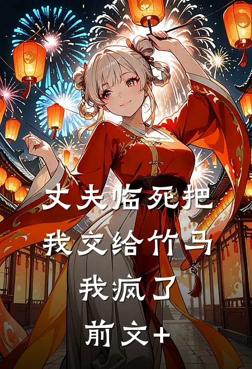丈夫临死把我交给竹马，我疯了前文+
