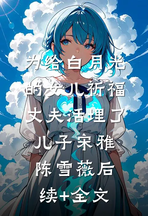 为给白月光的女儿祈福，丈夫活埋了儿子宋雅陈雪薇后续+全文
