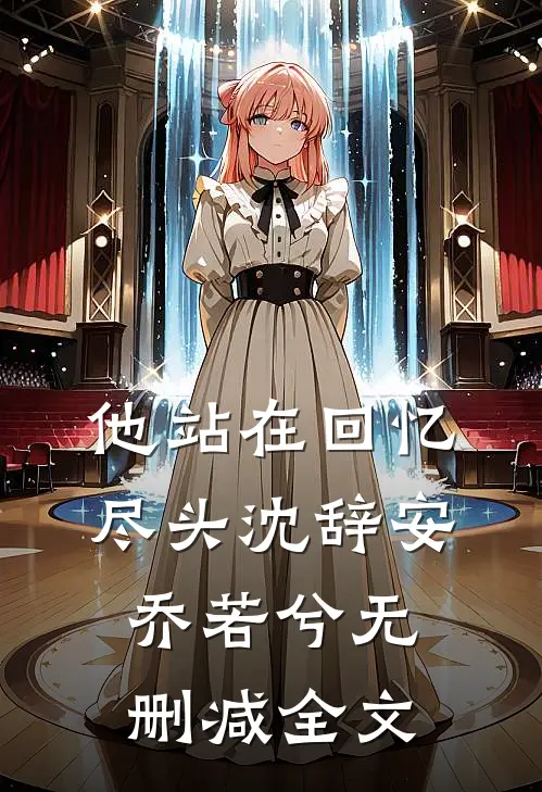 他站在回忆尽头沈辞安乔若兮无删减全文