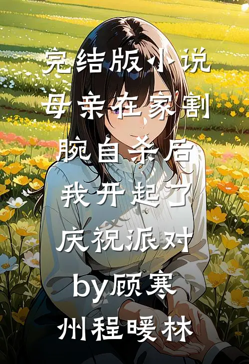 完结版小说母亲在家割腕自杀后，我开起了庆祝派对by顾寒州程暖林
