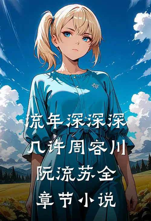 流年深深深几许周容川阮流苏全章节小说