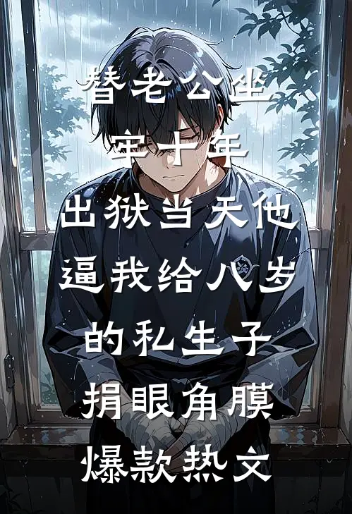 替老公坐牢十年，出狱当天他逼我给八岁的私生子捐眼角膜爆款热文