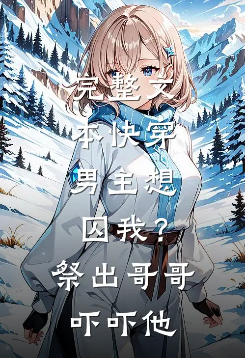 完整文本快穿：男主想囚我？祭出哥哥吓吓他
