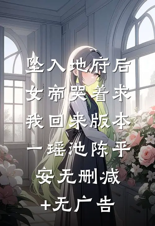 坠入地府后，女帝哭着求我回来 版本一瑶池陈平安无删减+无广告