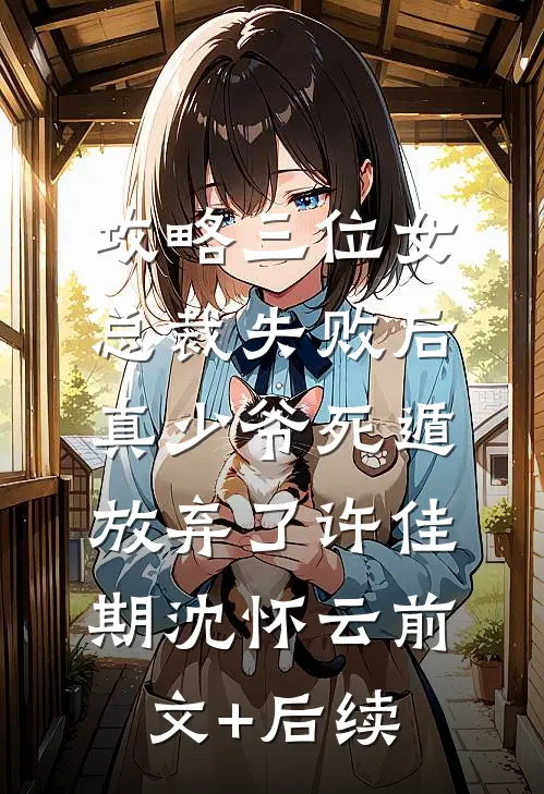 攻略三位女总裁失败后，真少爷死遁放弃了许佳期沈怀云前文+后续