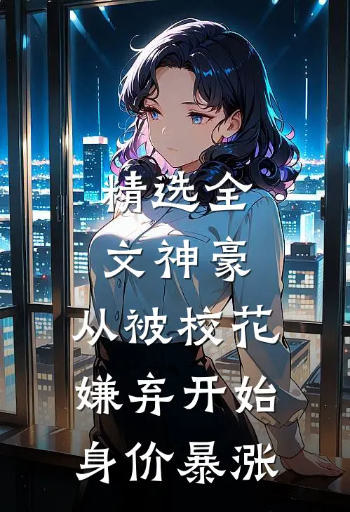 精选全文神豪：从被校花嫌弃开始身价暴涨