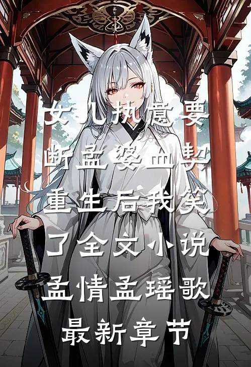 女儿执意要断孟婆血契，重生后我笑了全文小说孟情孟瑶歌最新章节