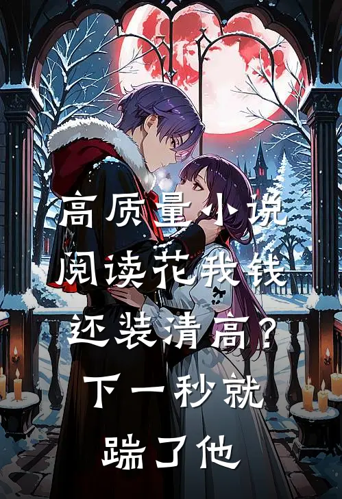 高质量小说阅读花我钱还装清高？下一秒就踹了他