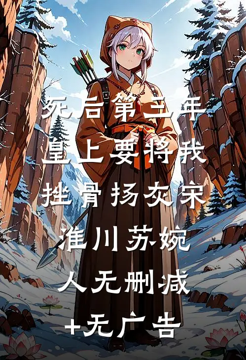 死后第三年，皇上要将我挫骨扬灰宋淮川苏婉人无删减+无广告