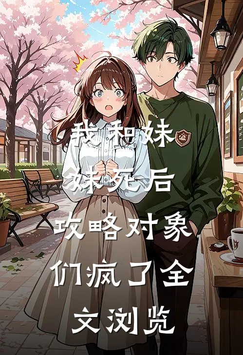 我和妹妹死后，攻略对象们疯了全文浏览