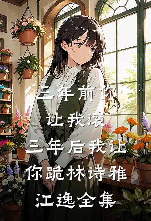 三年前你让我滚，三年后我让你跪林诗雅江逸 全集