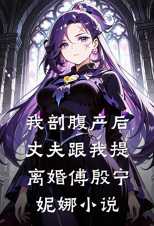 我剖腹产后，丈夫跟我提离婚傅殷宁妮娜小说