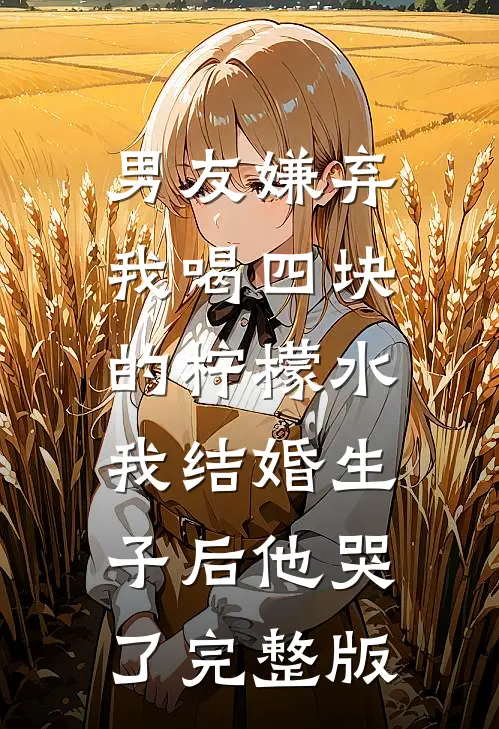 男友嫌弃我喝四块的柠檬水，我结婚生子后他哭了完整版