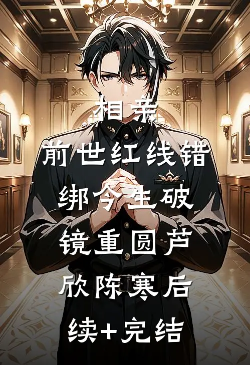 相亲：前世红线错绑今生破镜重圆芦欣陈寒后续+完结