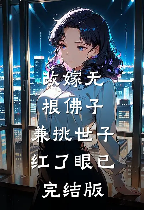 改嫁无根佛子，兼挑世子红了眼已完结版