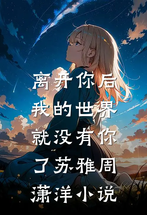 离开你后，我的世界就没有你了苏雅周潇洋小说