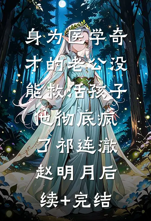 身为医学奇才的老公没能救活孩子，他彻底疯了祁连澈赵明月后续+完结