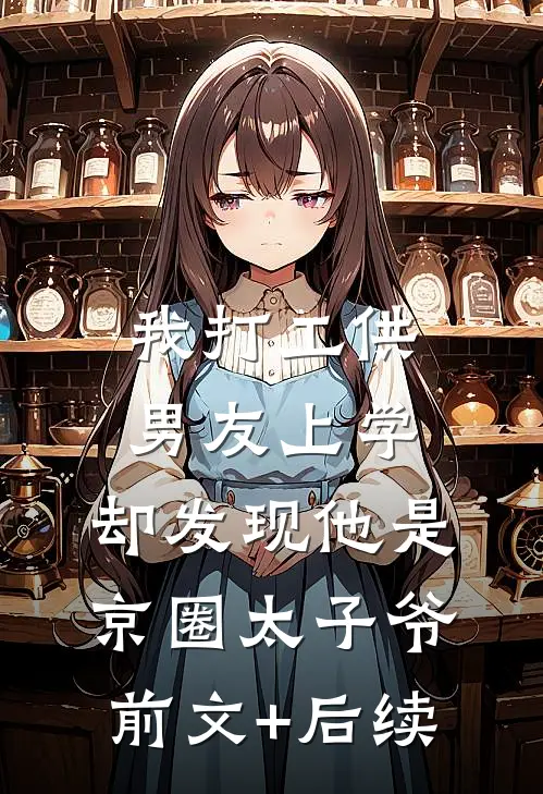 我打工供男友上学，却发现他是京圈太子爷前文+后续