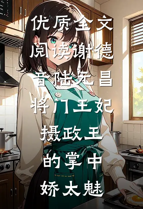 优质全文阅读谢德音陆元昌(将门王妃:摄政王的掌中娇太魅)